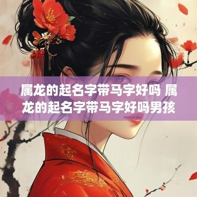 属龙的起名字带马字好吗 属龙的起名字带马字好吗男孩