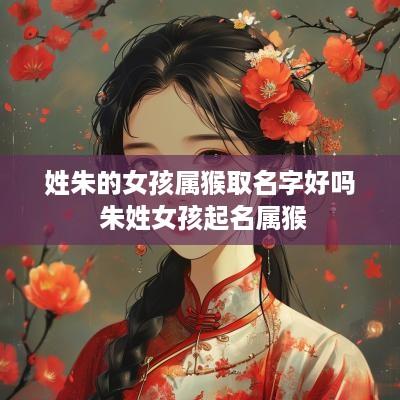 姓朱的女孩属猴取名字好吗 朱姓女孩起名属猴