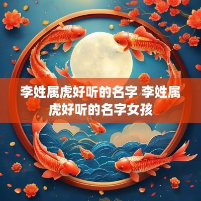 李姓属虎好听的名字 李姓属虎好听的名字女孩