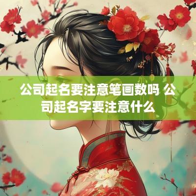 公司起名要注意笔画数吗 公司起名字要注意什么