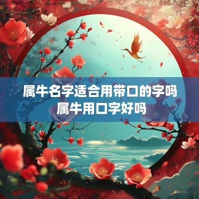 属牛名字适合用带口的字吗 属牛用口字好吗