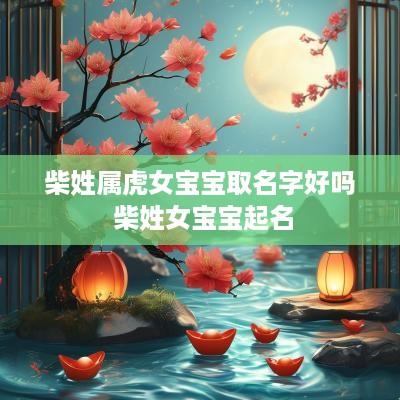 柴姓属虎女宝宝取名字好吗 柴姓女宝宝起名