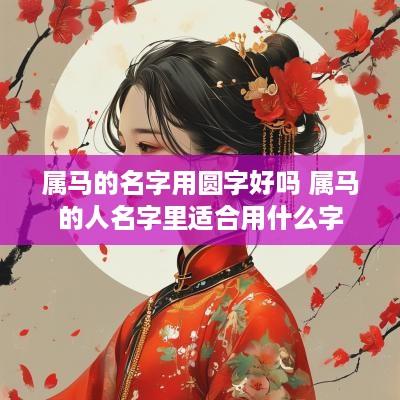 属马的名字用圆字好吗 属马的人名字里适合用什么字