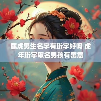 属虎男生名字有珩字好吗 蛇年珩字取名男孩有寓意