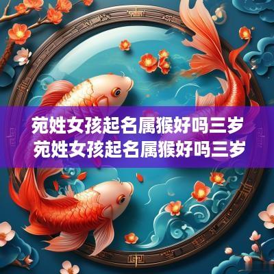 苑姓女孩起名属猴好吗三岁 苑姓女孩起名属猴好吗三岁了