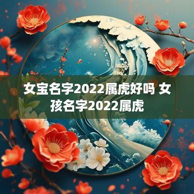 女宝名字2025属虎好吗 女孩名字2025属虎