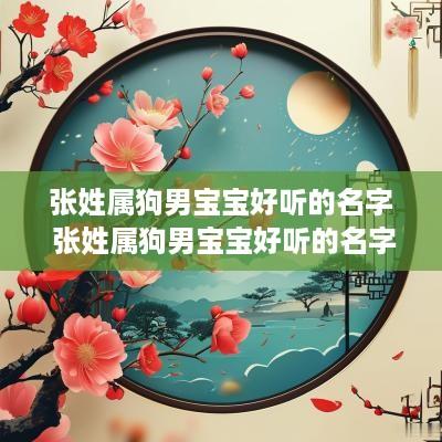 张姓属狗男宝宝好听的名字 张姓属狗男宝宝好听的名字两个字