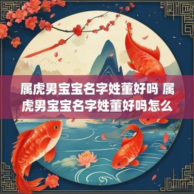 属虎男宝宝名字姓董好吗 属虎男宝宝名字姓董好吗怎么取