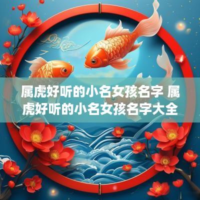 属虎好听的小名女孩名字 属虎好听的小名女孩名字大全
