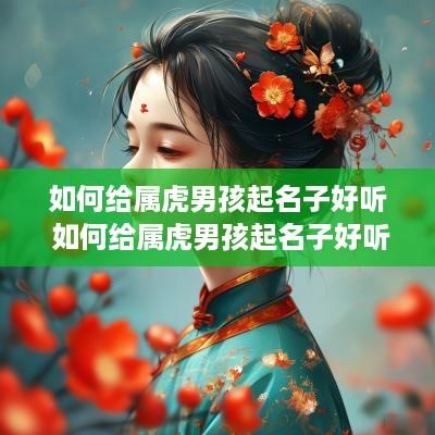 如何给属虎男孩起名子好听 如何给属虎男孩起名子好听点