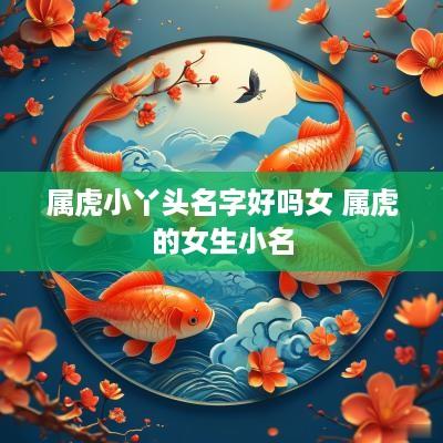 属虎小丫头名字好吗女 属虎的女生小名