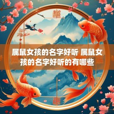 属鼠女孩的名字好听 属鼠女孩的名字好听的有哪些
