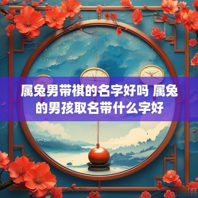 属兔男带祺的名字好吗 属兔的男孩取名带什么字好