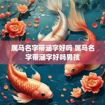 属马名字带涵字好吗 属马名字带涵字好吗男孩