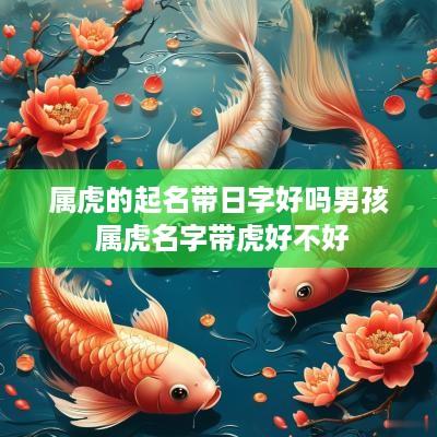 属虎的起名带日字好吗男孩 属虎名字带虎好不好