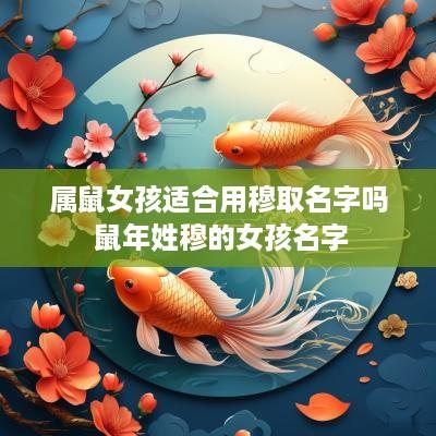 属鼠女孩适合用穆取名字吗 蛇年姓穆的女孩名字