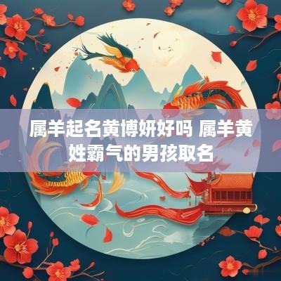 属羊起名黄博妍好吗 属羊黄姓霸气的男孩取名