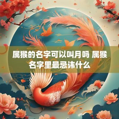 属猴的名字可以叫月吗 属猴名字里最忌讳什么