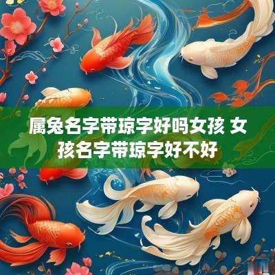 属兔名字带琼字好吗女孩 女孩名字带琼字好不好
