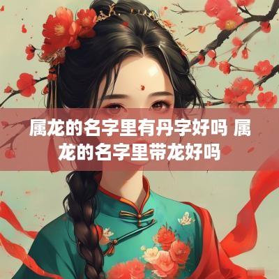 属龙的名字里有丹字好吗 属龙的名字里带龙好吗
