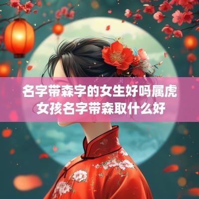 名字带森字的女生好吗属虎 女孩名字带森取什么好