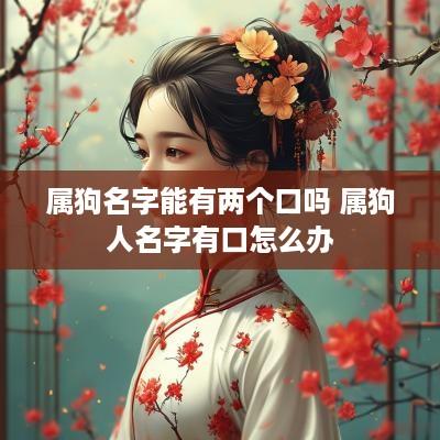 属狗名字能有两个口吗 属狗人名字有口怎么办