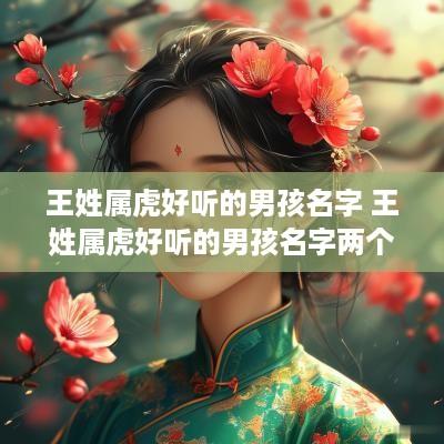 王姓属虎好听的男孩名字 王姓属虎好听的男孩名字两个字