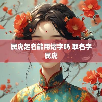 属虎起名能用熠字吗 取名字属虎