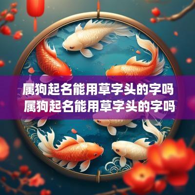 属狗起名能用草字头的字吗 属狗起名能用草字头的字吗男孩