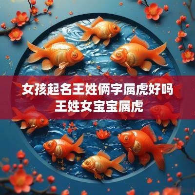 女孩起名王姓俩字属虎好吗 王姓女宝宝属虎