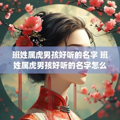 班姓属虎男孩好听的名字 班姓属虎男孩好听的名字怎么取