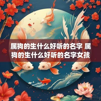 属狗的生什么好听的名字 属狗的生什么好听的名字女孩