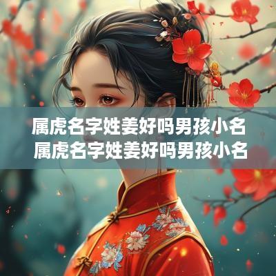 属虎名字姓姜好吗男孩小名 属虎名字姓姜好吗男孩小名叫什么