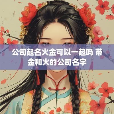 公司起名火金可以一起吗 带金和火的公司名字