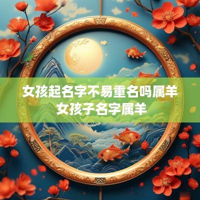 女孩起名字不易重名吗属羊 女孩子名字属羊