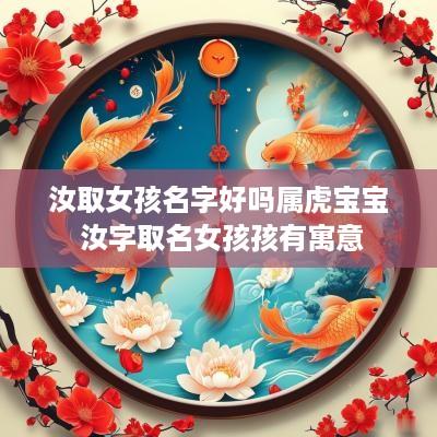 汝取女孩名字好吗属虎宝宝 汝字取名女孩孩有寓意