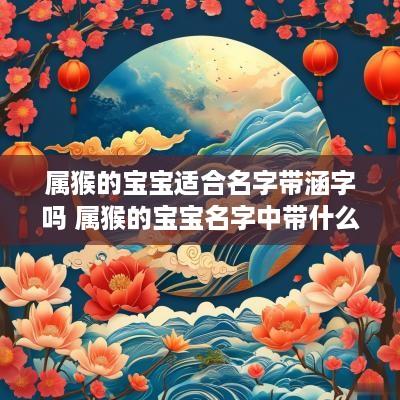 属猴的宝宝适合名字带涵字吗 属猴的宝宝名字中带什么字好