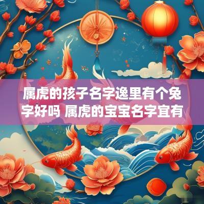 属虎的孩子名字逸里有个兔字好吗 属虎的宝宝名字宜有什么字