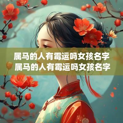 属马的人有霉运吗女孩名字 属马的人有霉运吗女孩名字大全
