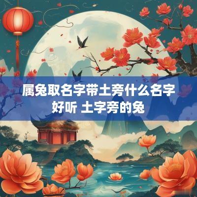 属兔取名字带土旁什么名字好听 土字旁的兔