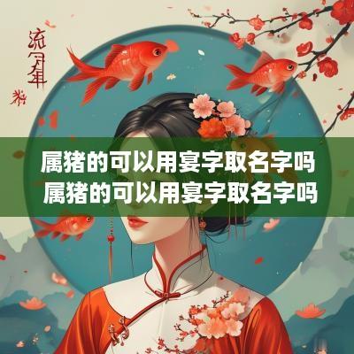 属猪的可以用宴字取名字吗 属猪的可以用宴字取名字吗女孩