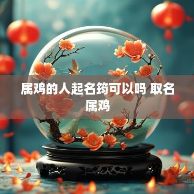 属鸡的人起名筠可以吗 取名属鸡
