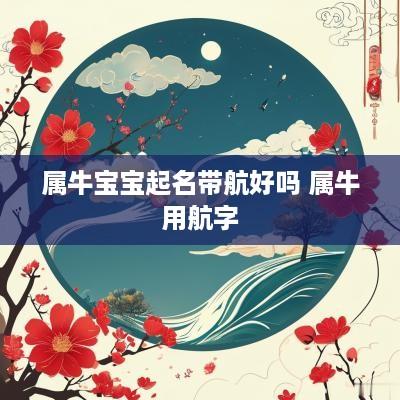 属牛宝宝起名带航好吗 属牛用航字