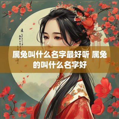 属兔叫什么名字最好听 属兔的叫什么名字好