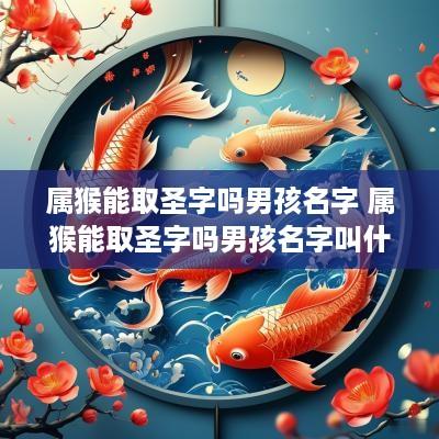属猴能取圣字吗男孩名字 属猴能取圣字吗男孩名字叫什么