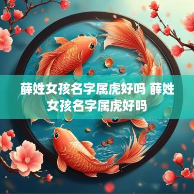 薛姓女孩名字属虎好吗 薛姓女孩名字属虎好吗