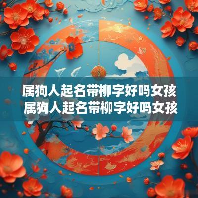 属狗人起名带柳字好吗女孩 属狗人起名带柳字好吗女孩名字