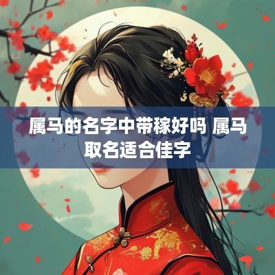 属马的名字中带稼好吗 属马取名适合佳字