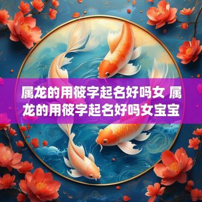 属龙的用筱字起名好吗女 属龙的用筱字起名好吗女宝宝