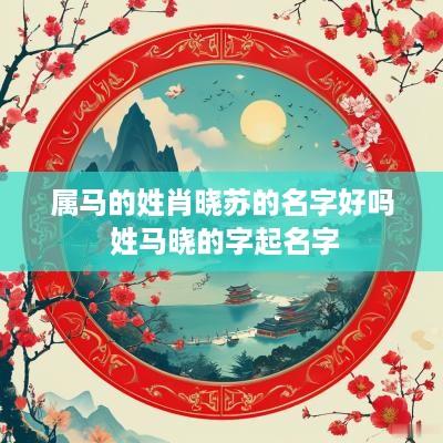 属马的姓肖晓苏的名字好吗 姓马晓的字起名字